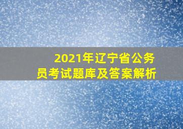 2021年辽宁省公务员考试题库及答案解析