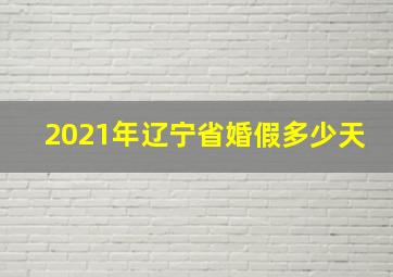 2021年辽宁省婚假多少天