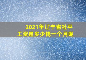 2021年辽宁省社平工资是多少钱一个月呢