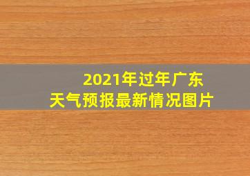 2021年过年广东天气预报最新情况图片