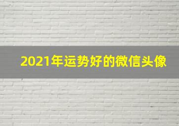 2021年运势好的微信头像