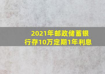 2021年邮政储蓄银行存10万定期1年利息