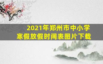 2021年郑州市中小学寒假放假时间表图片下载