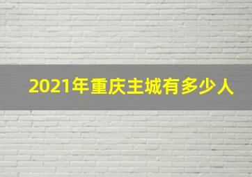 2021年重庆主城有多少人