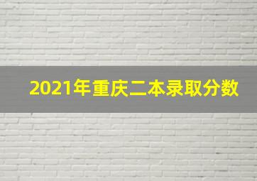 2021年重庆二本录取分数