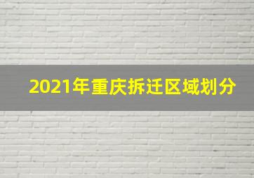 2021年重庆拆迁区域划分