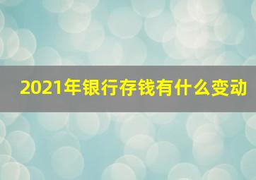 2021年银行存钱有什么变动