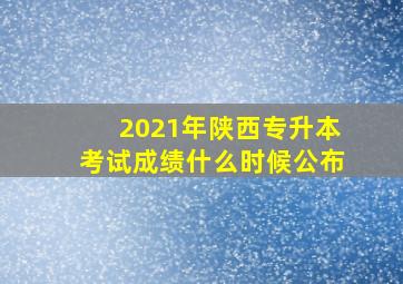 2021年陕西专升本考试成绩什么时候公布