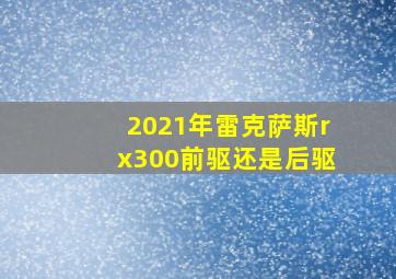 2021年雷克萨斯rx300前驱还是后驱