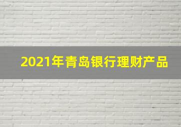 2021年青岛银行理财产品