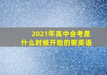 2021年高中会考是什么时候开始的呢英语