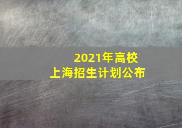 2021年高校上海招生计划公布