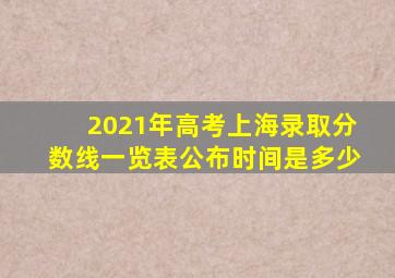 2021年高考上海录取分数线一览表公布时间是多少