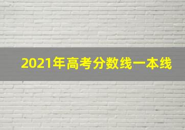 2021年高考分数线一本线