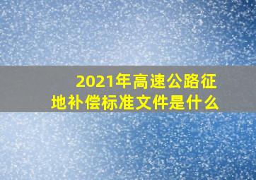 2021年高速公路征地补偿标准文件是什么