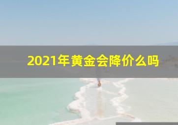 2021年黄金会降价么吗