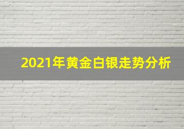 2021年黄金白银走势分析