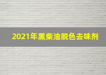 2021年黑柴油脱色去味剂