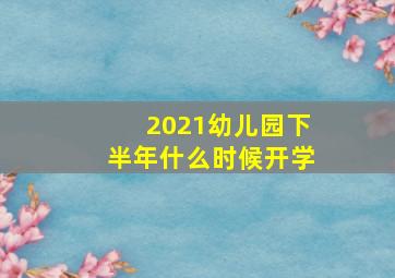 2021幼儿园下半年什么时候开学