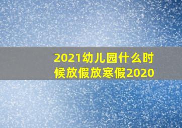 2021幼儿园什么时候放假放寒假2020