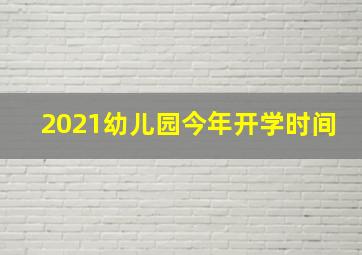 2021幼儿园今年开学时间