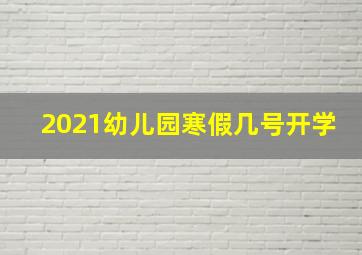 2021幼儿园寒假几号开学