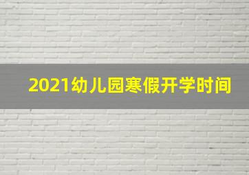 2021幼儿园寒假开学时间