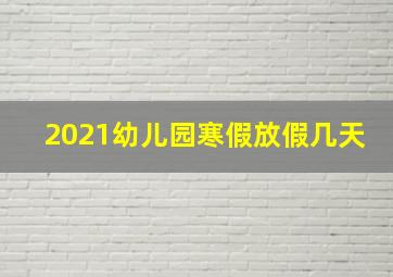 2021幼儿园寒假放假几天