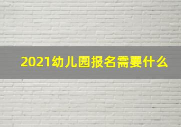 2021幼儿园报名需要什么