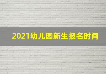 2021幼儿园新生报名时间