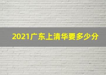 2021广东上清华要多少分