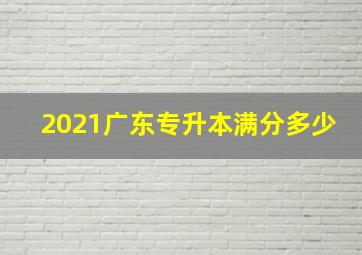 2021广东专升本满分多少