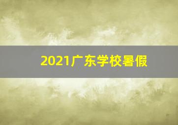 2021广东学校暑假