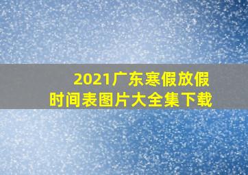 2021广东寒假放假时间表图片大全集下载