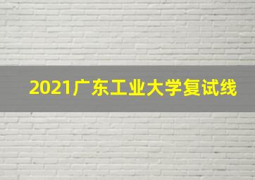 2021广东工业大学复试线