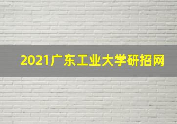 2021广东工业大学研招网