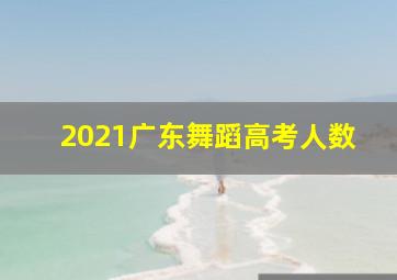 2021广东舞蹈高考人数