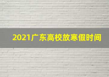 2021广东高校放寒假时间