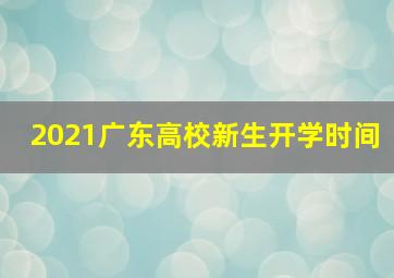 2021广东高校新生开学时间