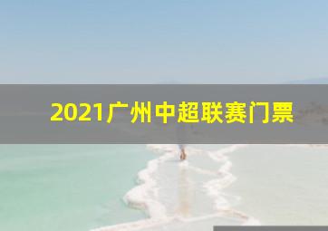 2021广州中超联赛门票