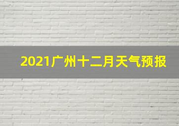 2021广州十二月天气预报