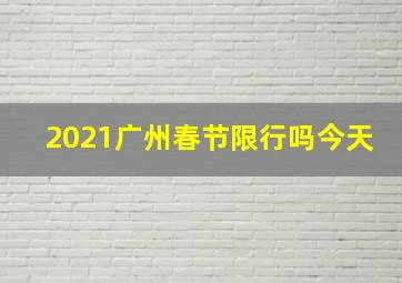 2021广州春节限行吗今天