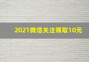 2021微信关注领取10元