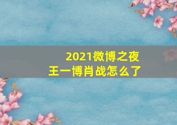 2021微博之夜王一博肖战怎么了