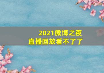 2021微博之夜直播回放看不了了