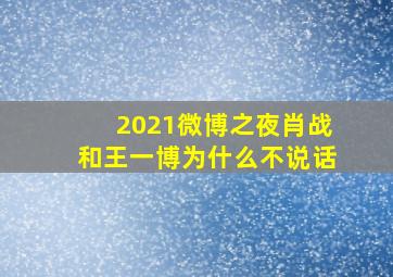 2021微博之夜肖战和王一博为什么不说话