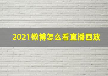 2021微博怎么看直播回放