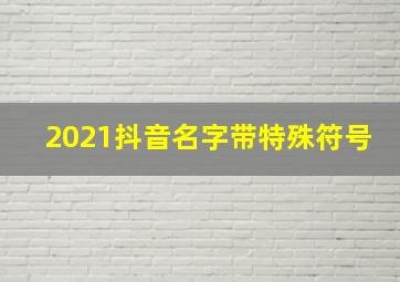 2021抖音名字带特殊符号