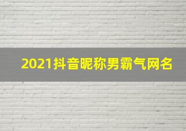 2021抖音昵称男霸气网名