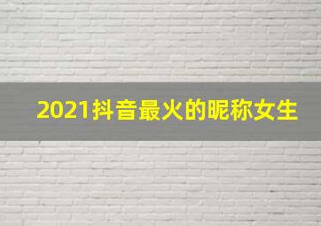 2021抖音最火的昵称女生